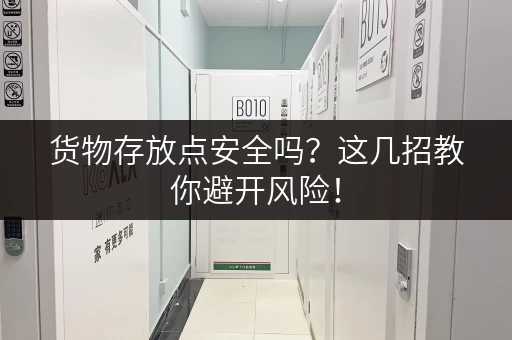 货物存放点安全吗？这几招教你避开风险！