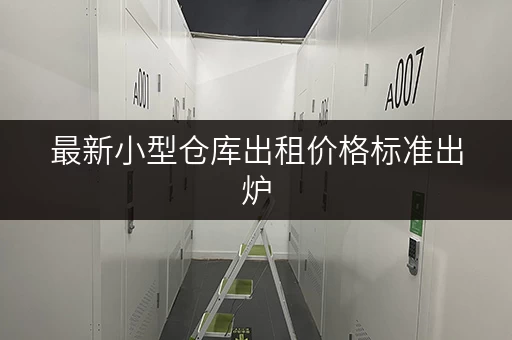 最新小型仓库出租价格标准出炉，省钱攻略看这里！