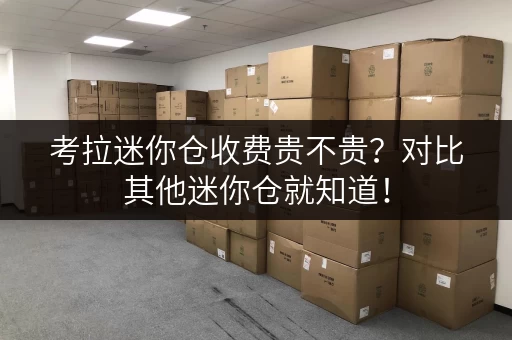 考拉迷你仓收费贵不贵？对比其他迷你仓就知道！