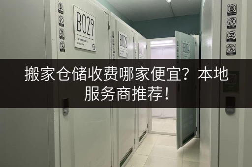 搬家仓储收费哪家便宜？本地服务商推荐！
