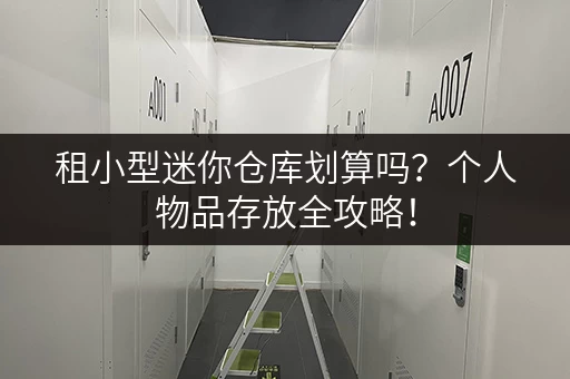 租小型迷你仓库划算吗？个人物品存放全攻略！