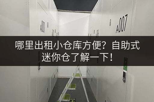 哪里出租小仓库方便？自助式迷你仓了解一下！