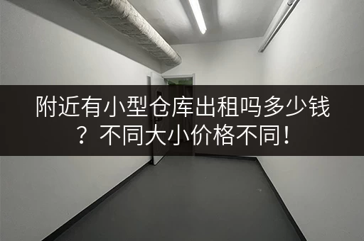 附近有小型仓库出租吗多少钱？不同大小价格不同！