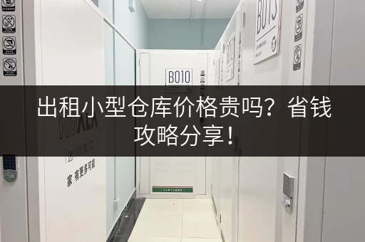 出租小型仓库价格贵吗？省钱攻略分享！