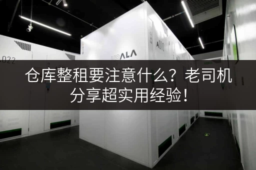 仓库整租要注意什么？老司机分享超实用经验！