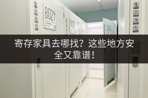 寄存家具去哪找?这些地方安全又靠谱! 寄存家具去哪找?这些地方安全又靠谱!