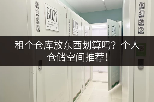 租个仓库放东西划算吗？个人仓储空间推荐！
