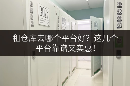 租仓库去哪个平台好？这几个平台靠谱又实惠！