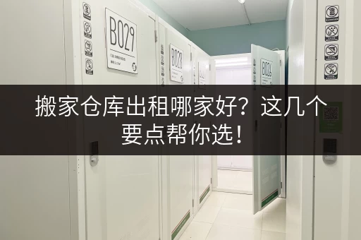 搬家仓库出租哪家好？这几个要点帮你选！
