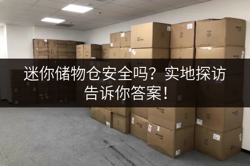 迷你储物仓安全吗？实地探访告诉你答案！