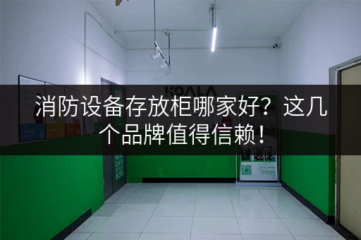 消防设备存放柜哪家好？这几个品牌值得信赖！