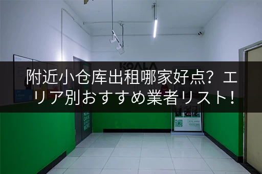 附近小仓库出租哪家好点？エリア別おすすめ業者リスト！