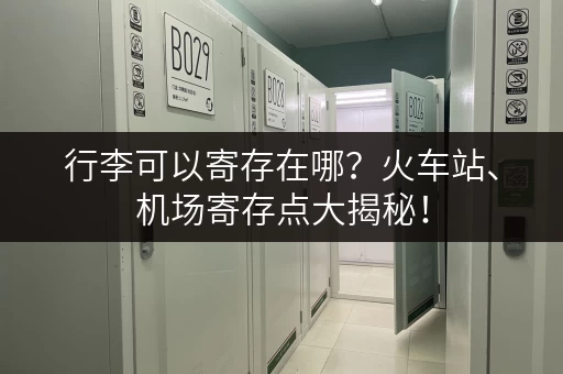 行李可以寄存在哪？火车站、机场寄存点大揭秘！