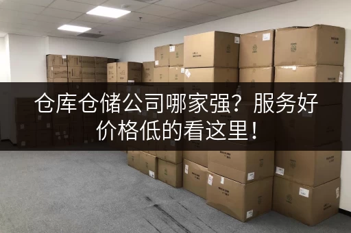 仓库仓储公司哪家强？服务好价格低的看这里！