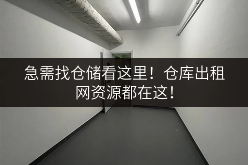 急需找仓储看这里！仓库出租网资源都在这！
