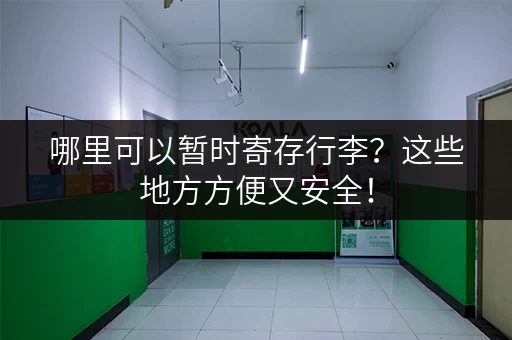 哪里可以暂时寄存行李？这些地方方便又安全！