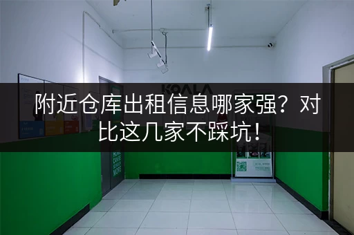 附近仓库出租信息哪家强？对比这几家不踩坑！
