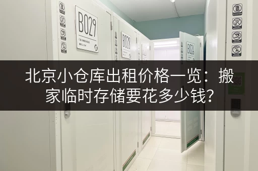 北京小仓库出租价格一览：搬家临时存储要花多少钱？
