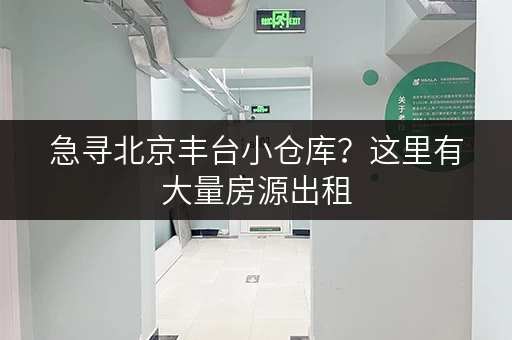 急寻北京丰台小仓库？这里有大量房源出租