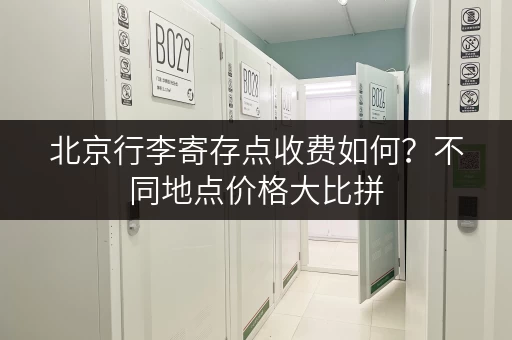 北京行李寄存点收费如何？不同地点价格大比拼