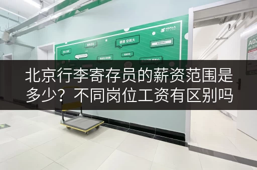 北京行李寄存员的薪资范围是多少？不同岗位工资有区别吗？