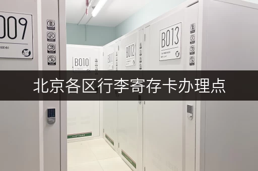 北京各区行李寄存卡办理点，方便快捷又省心！