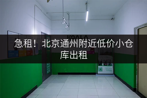 急租！北京通州附近低价小仓库出租，价格面议