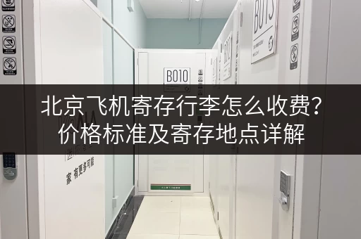 北京飞机寄存行李怎么收费？价格标准及寄存地点详解