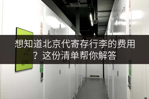 想知道北京代寄存行李的费用？这份清单帮你解答