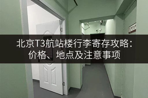 北京T3航站楼行李寄存攻略：价格、地点及注意事项