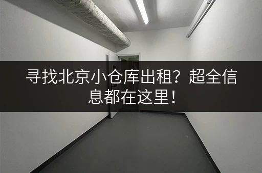 寻找北京小仓库出租？超全信息都在这里！