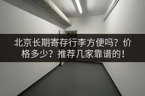 北京长期寄存行李方便吗？价格多少？推荐几家靠谱的！