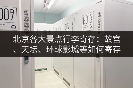北京各大景点行李寄存：故宫、天坛、环球影城等如何寄存？