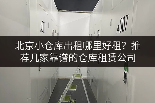 北京小仓库出租哪里好租？推荐几家靠谱的仓库租赁公司