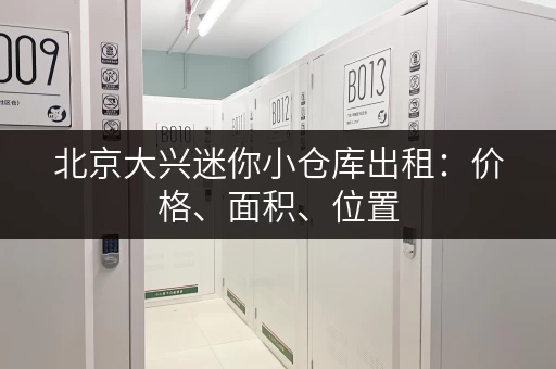 北京大兴迷你小仓库出租：价格、面积、位置，一网打尽！