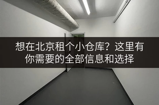 想在北京租个小仓库？这里有你需要的全部信息和选择
