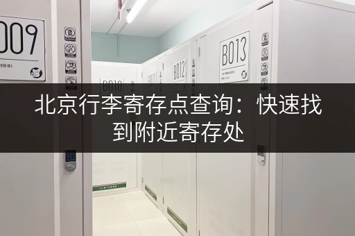 北京行李寄存点查询：快速找到附近寄存处，安心游玩