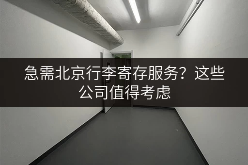 急需北京行李寄存服务？这些公司值得考虑