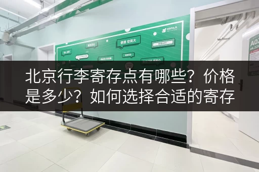 北京行李寄存点有哪些？价格是多少？如何选择合适的寄存点？