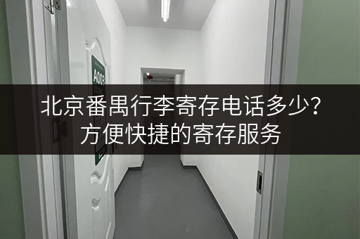 北京番禺行李寄存电话多少？方便快捷的寄存服务