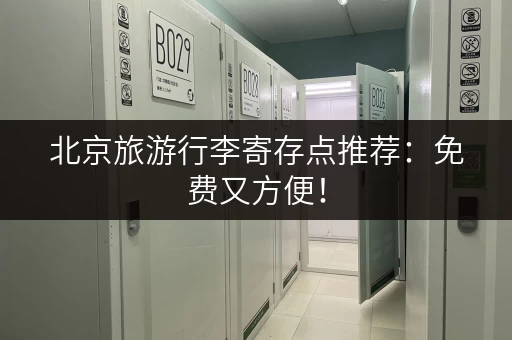 北京旅游行李寄存点推荐：免费又方便！