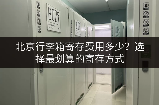 北京行李箱寄存费用多少？选择最划算的寄存方式