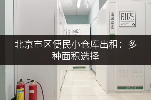 北京市区便民小仓库出租：多种面积选择，安全可靠