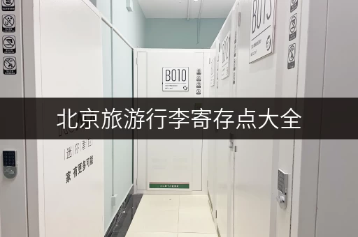 北京旅游行李寄存点大全，方便快捷又安全！