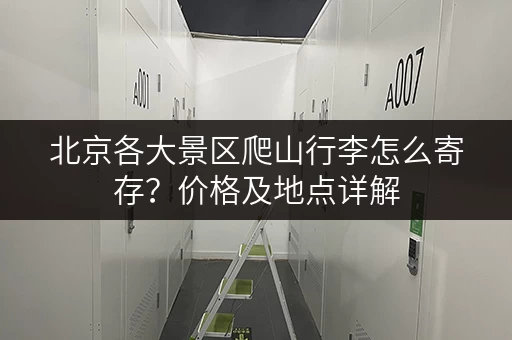 北京各大景区爬山行李怎么寄存？价格及地点详解