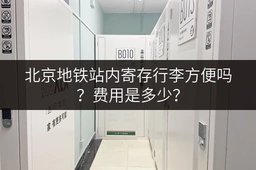 北京地铁站内寄存行李方便吗？费用是多少？