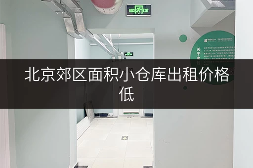 北京郊区面积小仓库出租价格低，寻找合适的仓库租赁信息