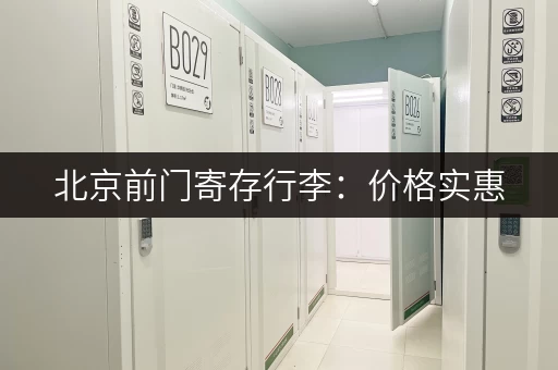 北京前门寄存行李：价格实惠，位置方便，安全可靠