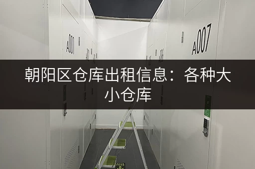 朝阳区仓库出租信息：各种大小仓库，满足您的不同存储需求