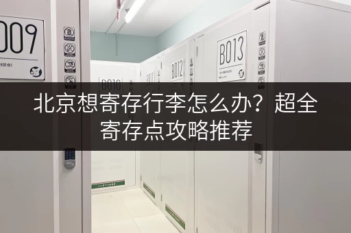 北京想寄存行李怎么办？超全寄存点攻略推荐